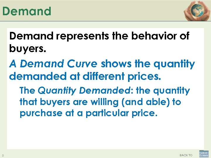 Demand represents the behavior of buyers. A Demand Curve shows the quantity demanded at