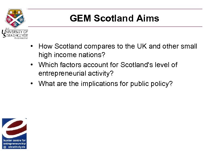 GEM Scotland Aims • How Scotland compares to the UK and other small high