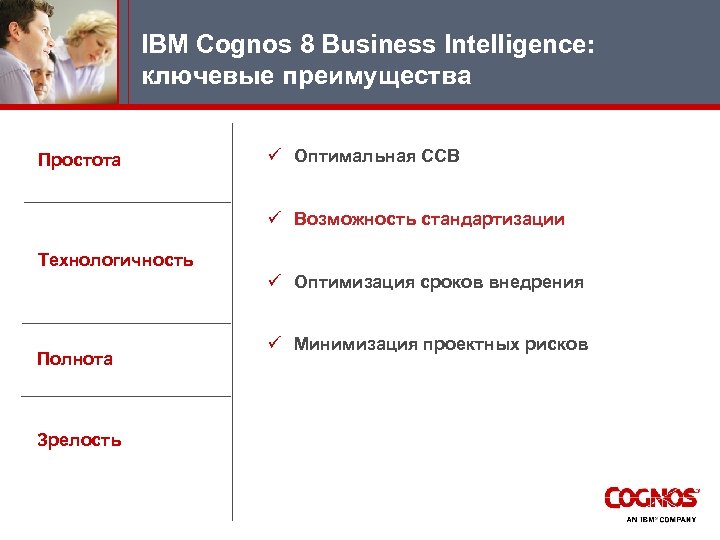 IBM Cognos 8 Business Intelligence: ключевые преимущества Простота ü Оптимальная ССВ ü Возможность стандaртизации