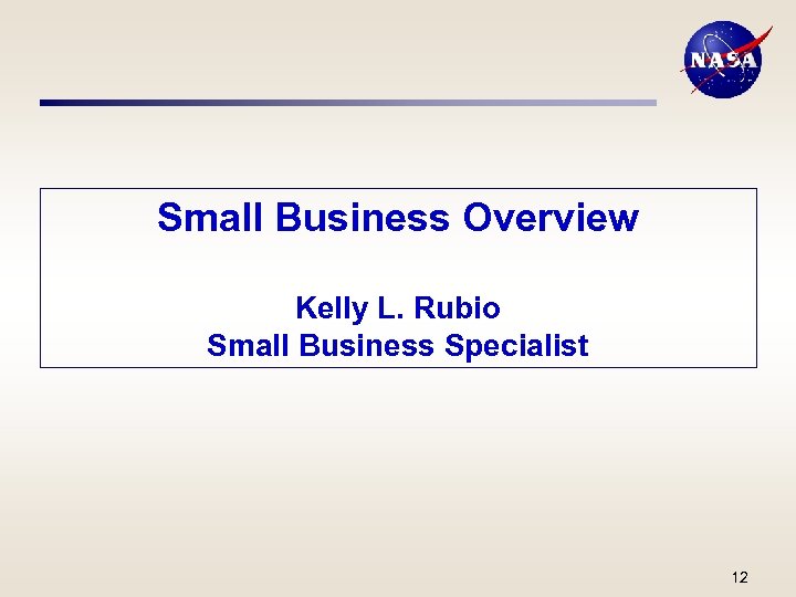 Small Business Overview Kelly L. Rubio Small Business Specialist 12 