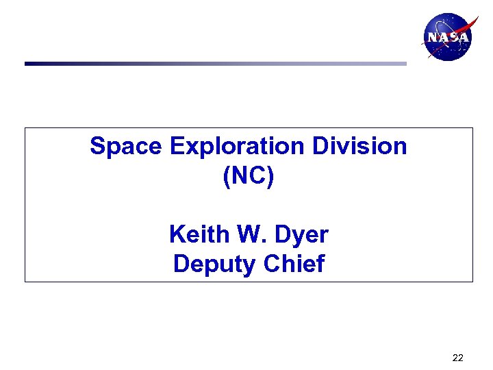 Space Exploration Division (NC) Keith W. Dyer Deputy Chief 22 
