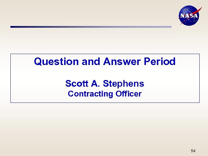 Question and Answer Period Scott A. Stephens Contracting Officer 54 