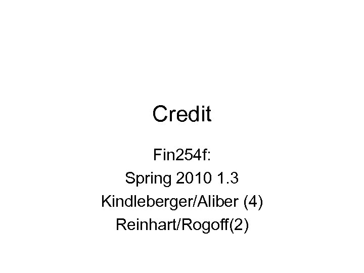 Credit Fin 254 f: Spring 2010 1. 3 Kindleberger/Aliber (4) Reinhart/Rogoff(2) 