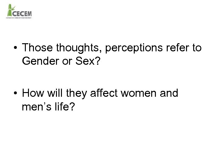  • Those thoughts, perceptions refer to Gender or Sex? • How will they