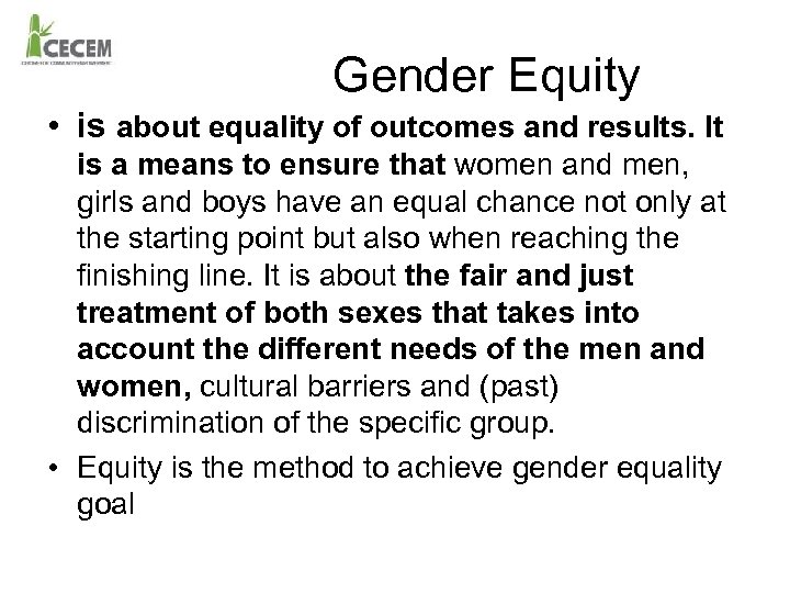 Gender Equity • is about equality of outcomes and results. It is a means