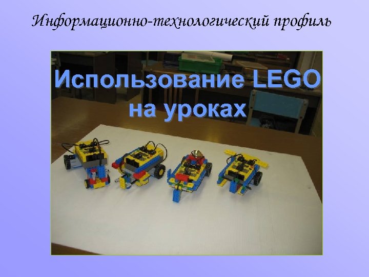 Информационно-технологический профиль Использование LEGO на уроках 