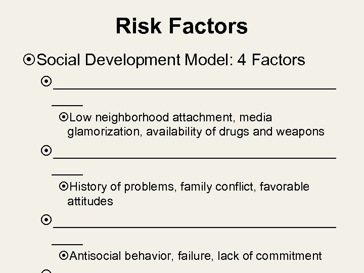Risk Factors Social Development Model: 4 Factors __________________ Low neighborhood attachment, media glamorization, availability