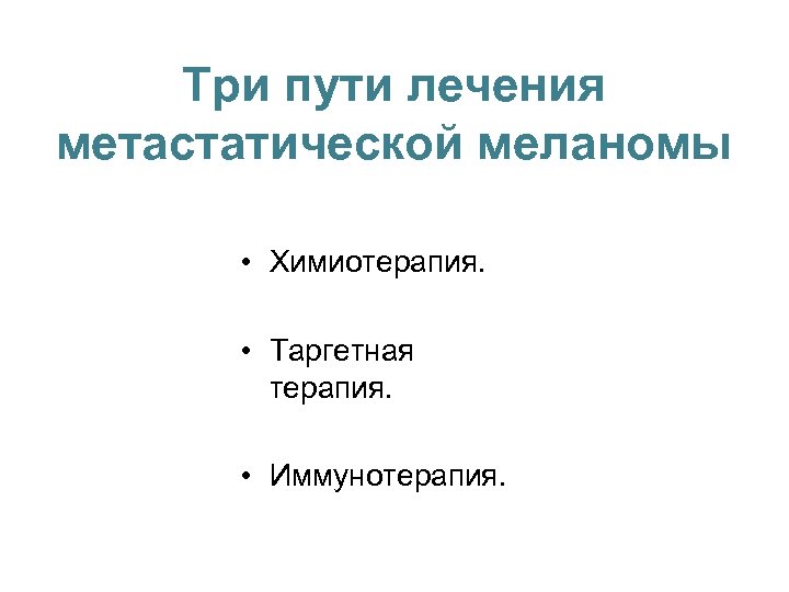 Три пути лечения метастатической меланомы • Химиотерапия. • Таргетная терапия. • Иммунотерапия. 
