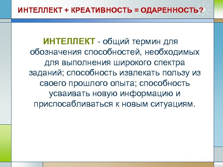 ИНТЕЛЛЕКТ + КРЕАТИВНОСТЬ = ОДАРЕННОСТЬ? ИНТЕЛЛЕКТ - общий термин для обозначения способностей, необходимых для