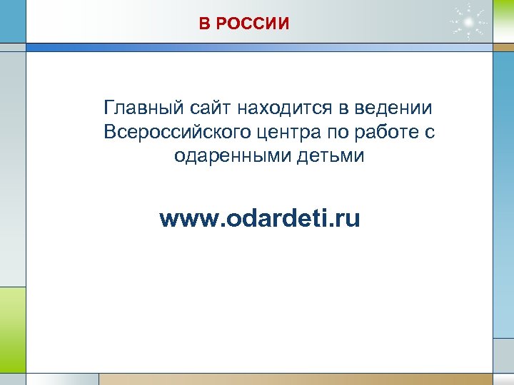 В РОССИИ Главный сайт находится в ведении Всероссийского центра по работе с одаренными детьми