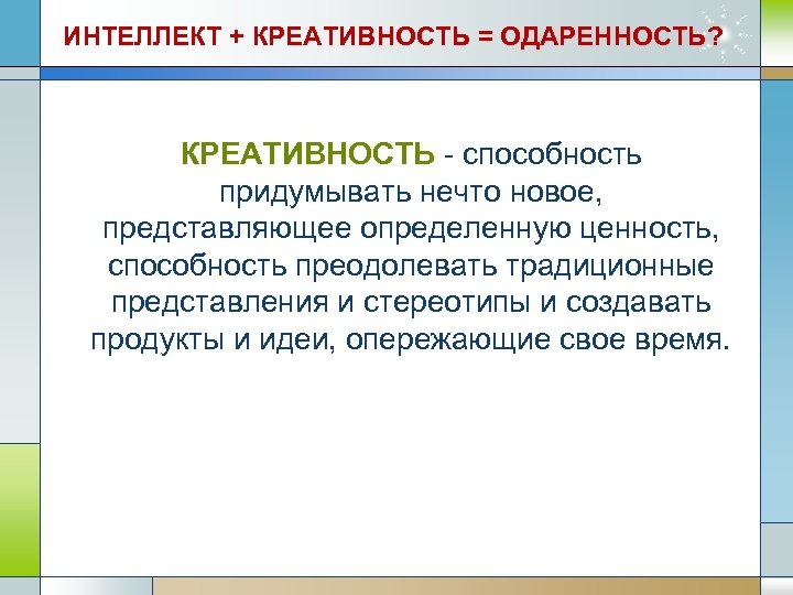 ИНТЕЛЛЕКТ + КРЕАТИВНОСТЬ = ОДАРЕННОСТЬ? КРЕАТИВНОСТЬ - способность придумывать нечто новое, представляющее определенную ценность,