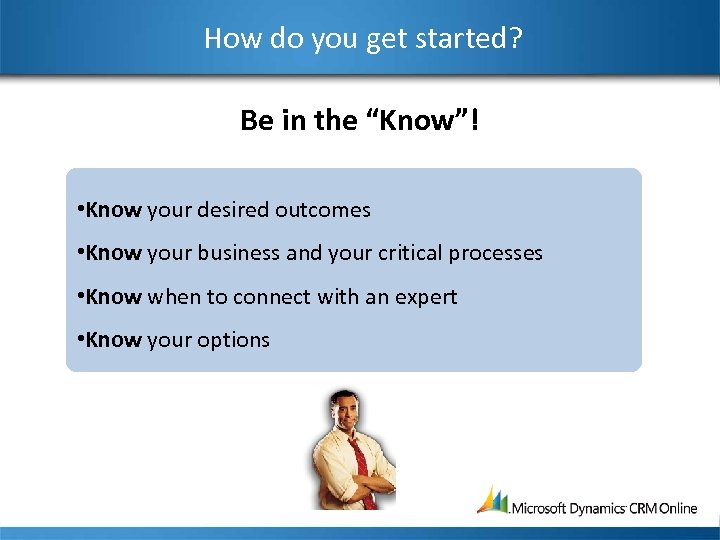 How do you get started? Be in the “Know”! • Know your desired outcomes