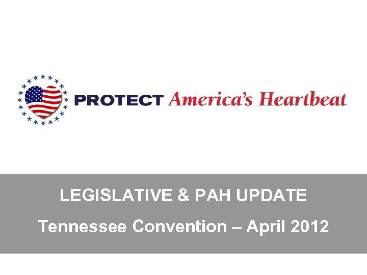 LEGISLATIVE & PAH UPDATE Tennessee Convention – April 2012 