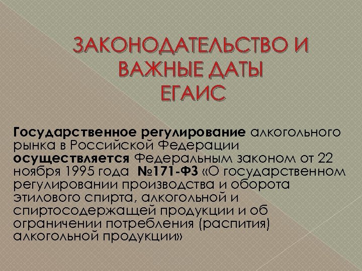 ЗАКОНОДАТЕЛЬСТВО И ВАЖНЫЕ ДАТЫ ЕГАИС Государственное регулирование алкогольного рынка в Российской Федерации осуществляется Федеральным