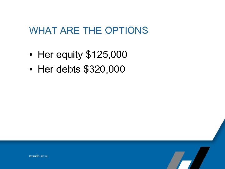 WHAT ARE THE OPTIONS • Her equity $125, 000 • Her debts $320, 000