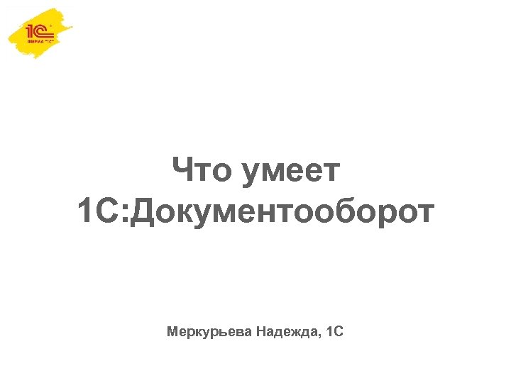 Что умеет 1 С: Документооборот Меркурьева Надежда, 1 С 