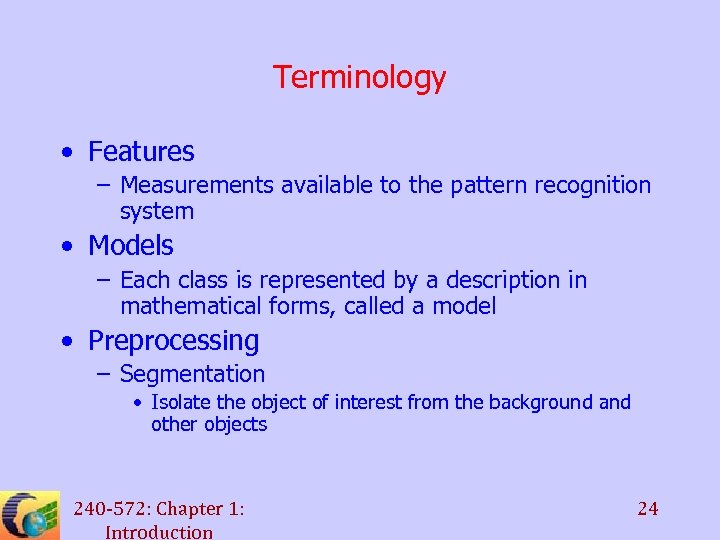 Terminology • Features – Measurements available to the pattern recognition system • Models –