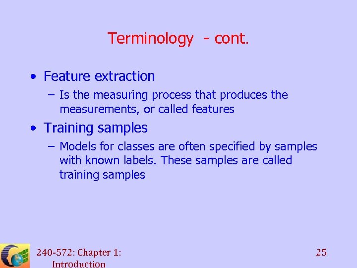 Terminology - cont. • Feature extraction – Is the measuring process that produces the