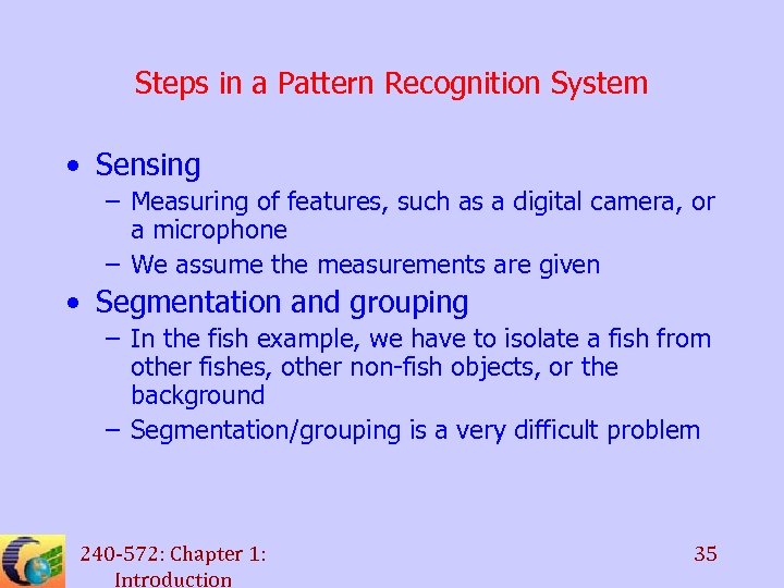 Steps in a Pattern Recognition System • Sensing – Measuring of features, such as