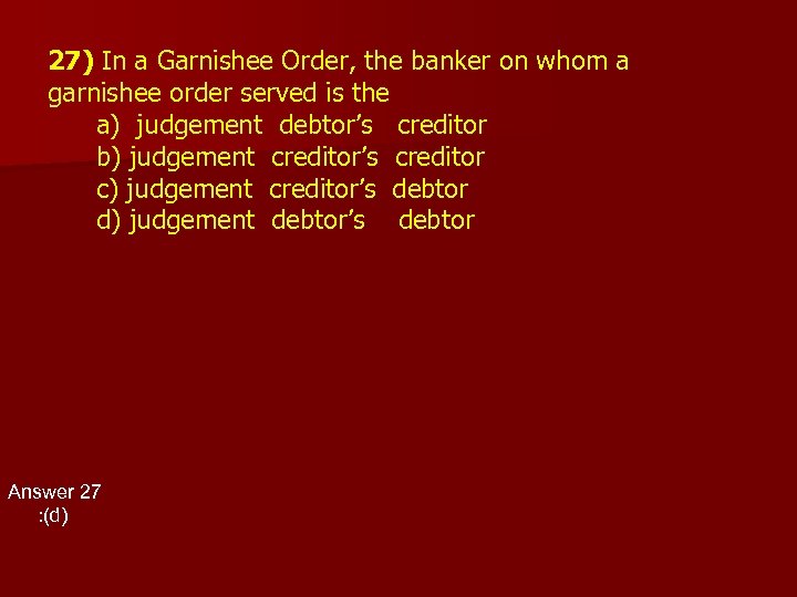 27) In a Garnishee Order, the banker on whom a garnishee order served is