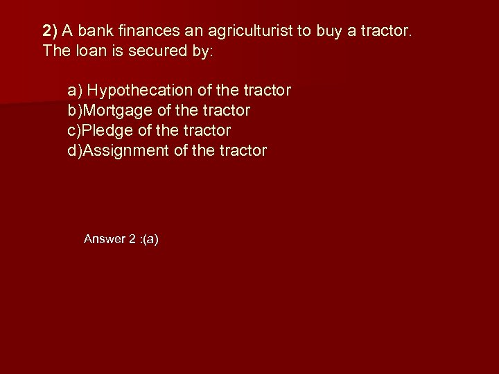 2) A bank finances an agriculturist to buy a tractor. The loan is secured