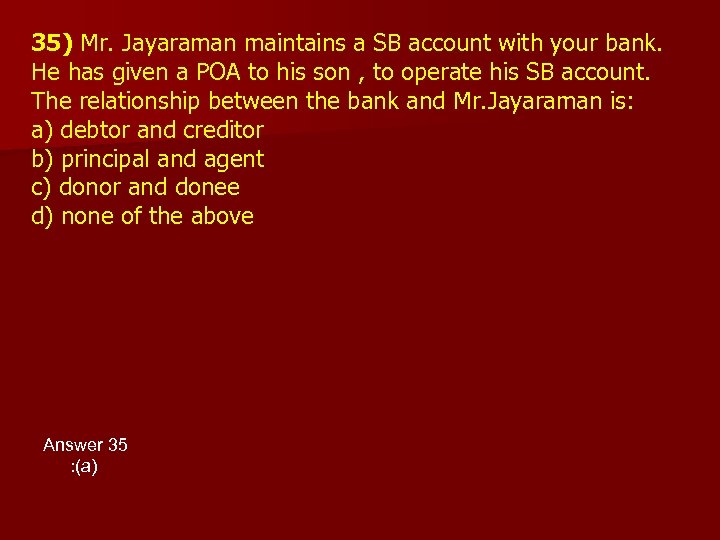 35) Mr. Jayaraman maintains a SB account with your bank. He has given a