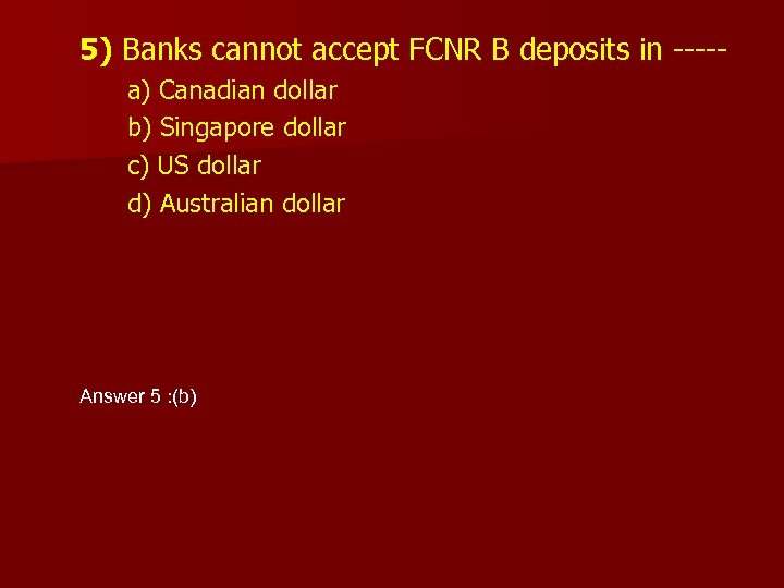 5) Banks cannot accept FCNR B deposits in ----a) Canadian dollar b) Singapore dollar