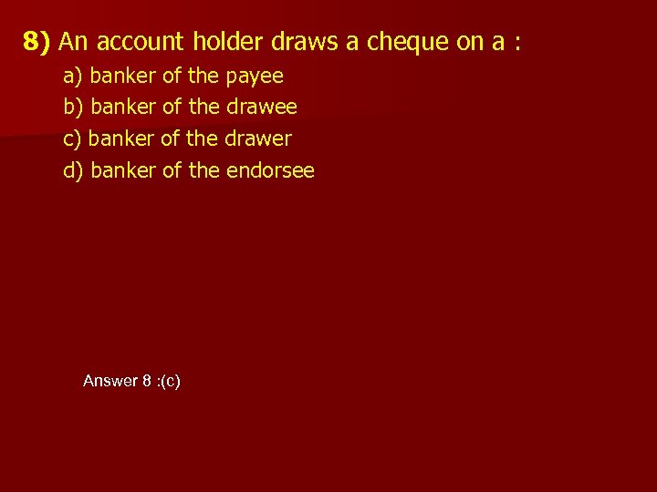 8) An account holder draws a cheque on a : a) banker of the