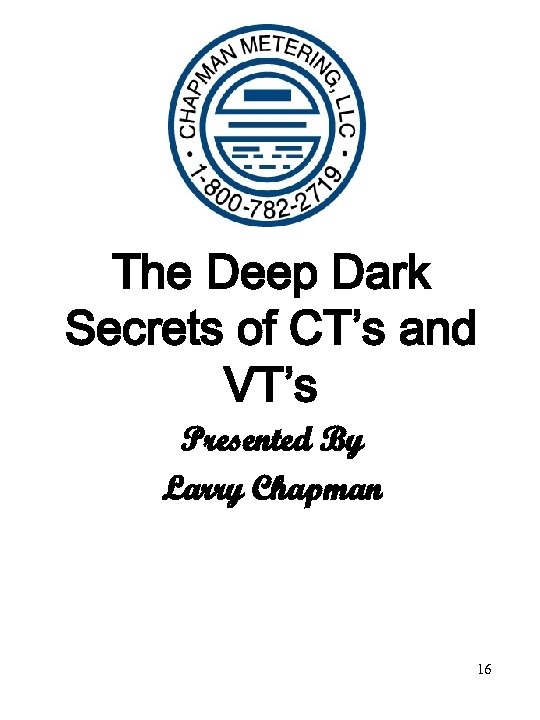 The Deep Dark Secrets of CT’s and VT’s Presented By Larry Chapman 16 