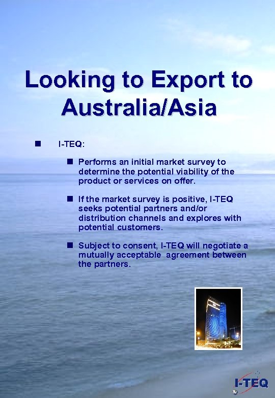 Looking to Export to Australia/Asia n I-TEQ: n Performs an initial market survey to