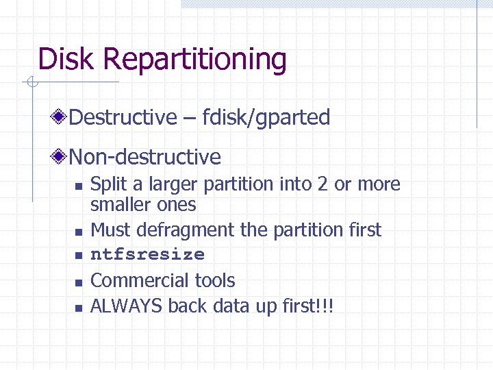 Disk Repartitioning Destructive – fdisk/gparted Non-destructive n n n Split a larger partition into