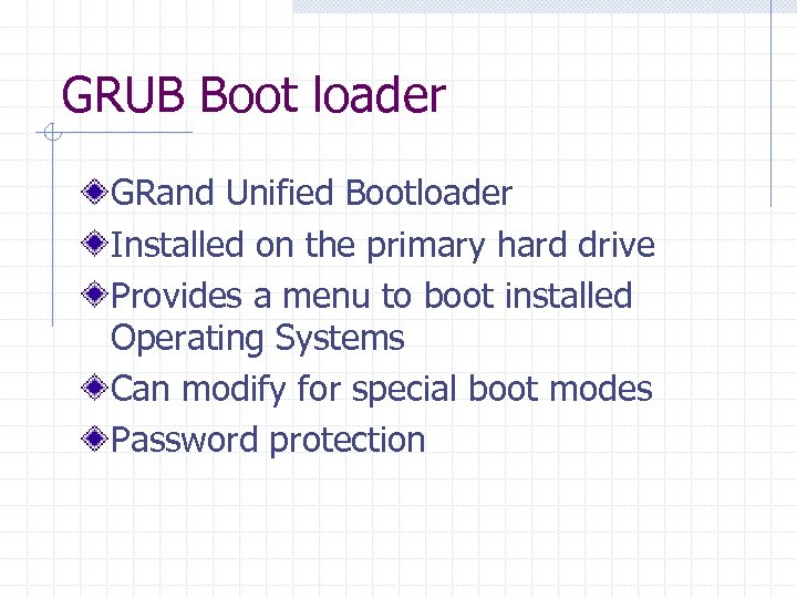 GRUB Boot loader GRand Unified Bootloader Installed on the primary hard drive Provides a