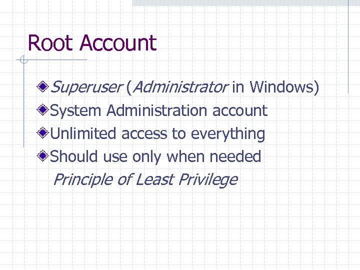Root Account Superuser (Administrator in Windows) System Administration account Unlimited access to everything Should