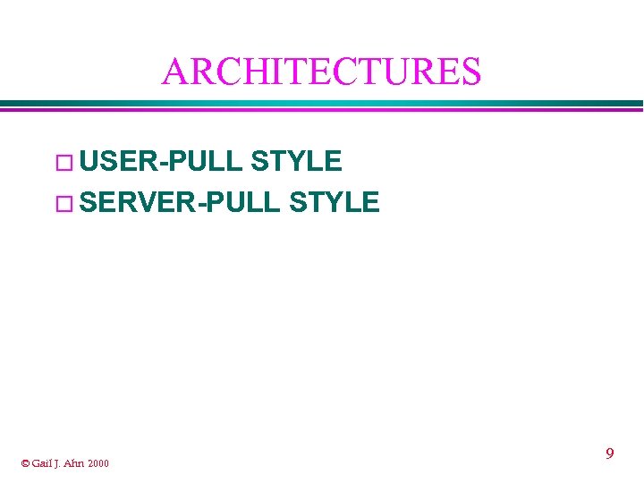 ARCHITECTURES ¨ USER-PULL STYLE ¨ SERVER-PULL STYLE © Gail J. Ahn 2000 9 