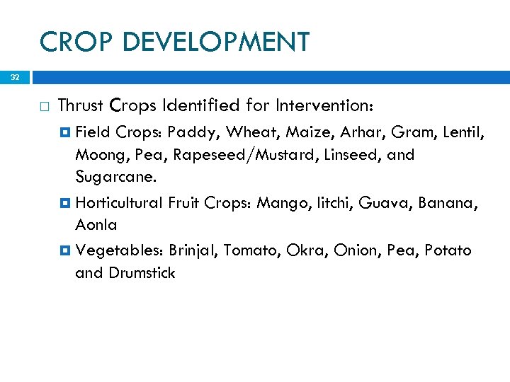 CROP DEVELOPMENT 32 Thrust Crops Identified for Intervention: Field Crops: Paddy, Wheat, Maize, Arhar,