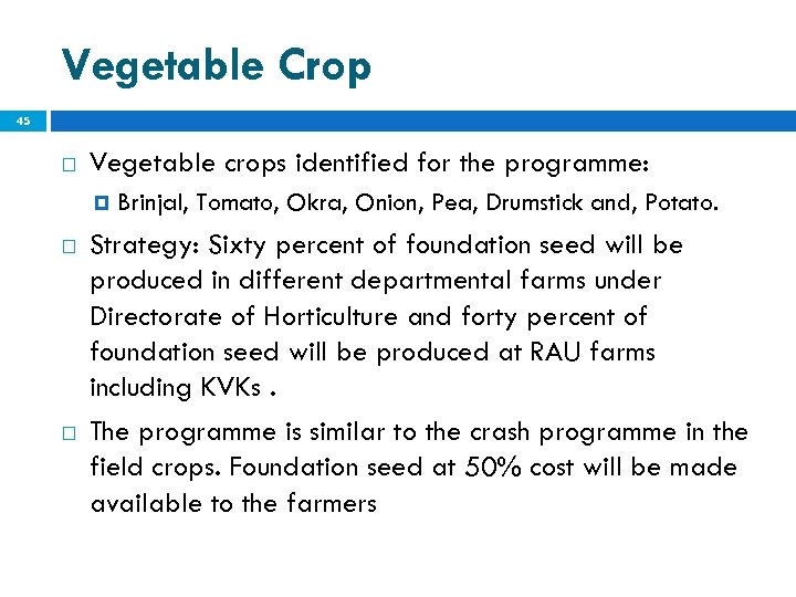 Vegetable Crop 45 Vegetable crops identified for the programme: Brinjal, Tomato, Okra, Onion, Pea,