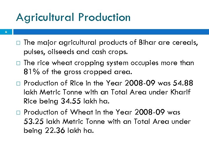 Agricultural Production 6 The major agricultural products of Bihar are cereals, pulses, oilseeds and