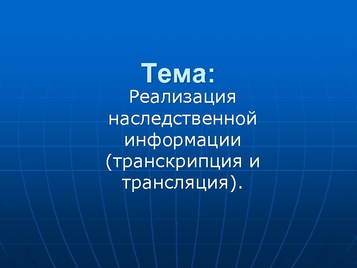 Тема: Реализация наследственной информации (транскрипция и трансляция). 