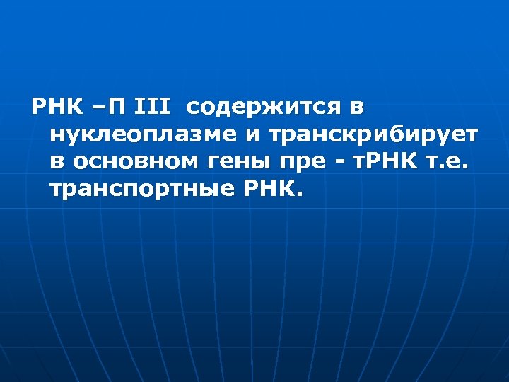РНК –П ІІІ содержится в нуклеоплазме и транскрибирует в основном гены пре - т.