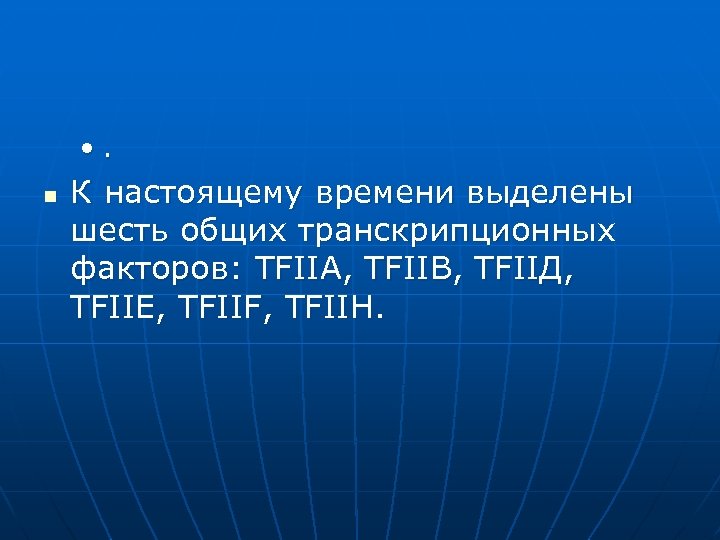  • . n К настоящему времени выделены шесть общих транскрипционных факторов: ТFIIА, ТFIIВ,