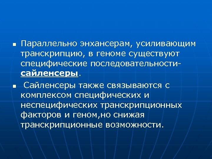n n Параллельно энхансерам, усиливающим транскрипцию, в геноме существуют специфические последовательностисайленсеры. Сайленсеры также связываются