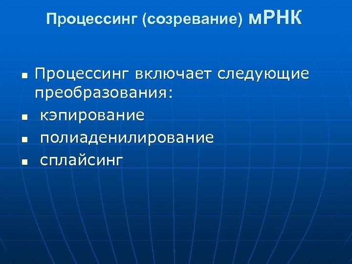 Процессинг (созревание) n n м. РНК Процессинг включает следующие преобразования: кэпирование полиаденилирование сплайсинг 