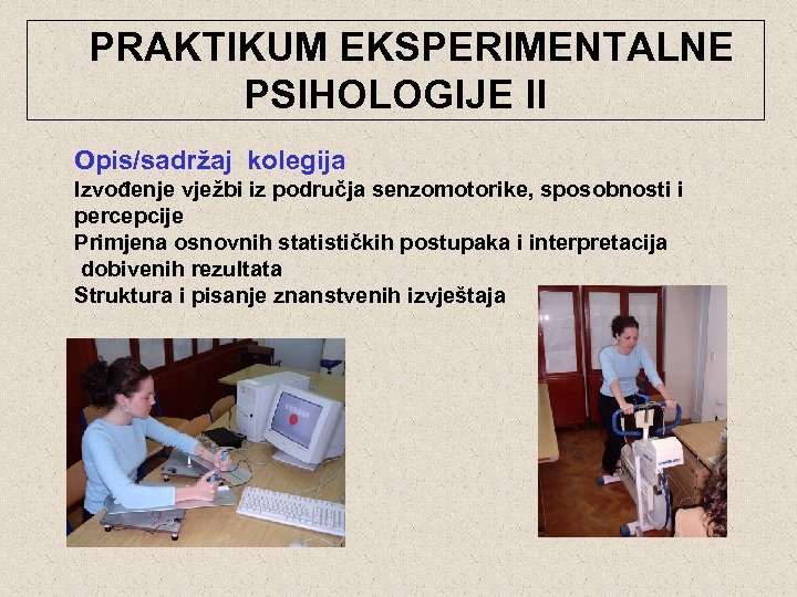  PRAKTIKUM EKSPERIMENTALNE PSIHOLOGIJE II Opis/sadržaj kolegija Izvođenje vježbi iz područja senzomotorike, sposobnosti i