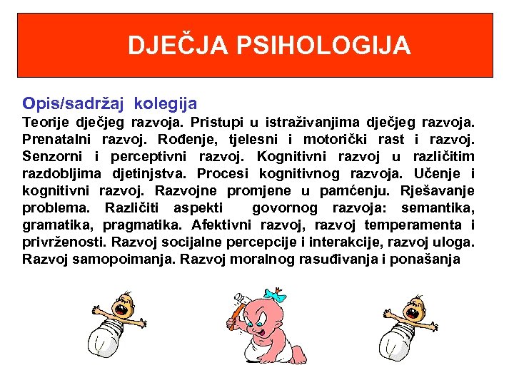  DJEČJA PSIHOLOGIJA Opis/sadržaj kolegija Teorije dječjeg razvoja. Pristupi u istraživanjima dječjeg razvoja. Prenatalni