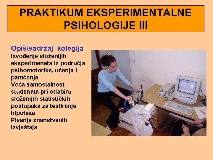 PRAKTIKUM EKSPERIMENTALNE PSIHOLOGIJE III Opis/sadržaj kolegija Izvođenje složenijih eksperimenata iz područja psihomotorike, učenja i