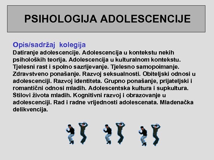  PSIHOLOGIJA ADOLESCENCIJE Opis/sadržaj kolegija Datiranje adolescencije. Adolescencija u kontekstu nekih psiholoških teorija. Adolescencija