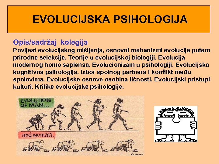  EVOLUCIJSKA PSIHOLOGIJA Opis/sadržaj kolegija Povijest evolucijskog mišljenja, osnovni mehanizmi evolucije putem prirodne selekcije.