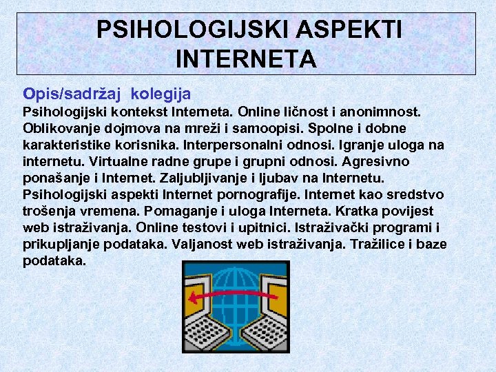  PSIHOLOGIJSKI ASPEKTI INTERNETA Opis/sadržaj kolegija Psihologijski kontekst Interneta. Online ličnost i anonimnost. Oblikovanje