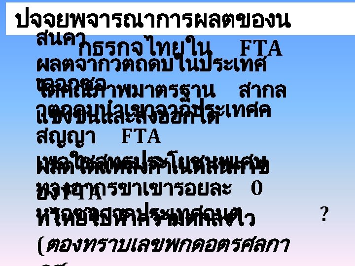 ปจจยพจารณาการผลตของน สนคา กธรกจไทยใน FTA ผลตจากวตถดบในประเทศ เลอกซอ ไดคณภาพมาตรฐาน สากล วตถดบนำเขาจากประเทศค แขงขนและสงออกได สญญา FTA เพอใชสทธประโยชนพเศษ ผลตไดแหลงกำเนดสนคาข