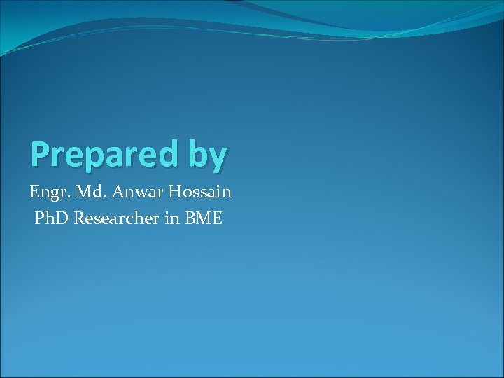 Prepared by Engr. Md. Anwar Hossain Ph. D Researcher in BME 
